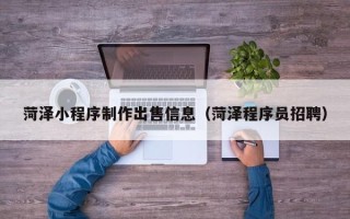 南漳菏泽小程序制作出售信息（菏泽程序员招聘）