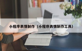 南漳小程序表情制作（小程序表情制作工具）