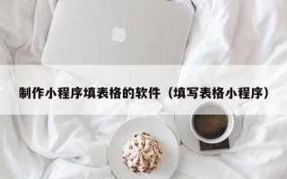 南漳制作小程序填表格的软件（填写表格小程序）
