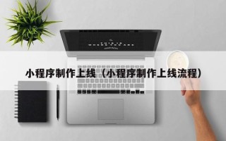 南漳小程序制作上线（小程序制作上线流程）