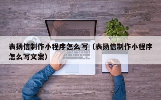 南漳表扬信制作小程序怎么写（表扬信制作小程序怎么写文案）
