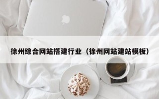南漳徐州综合网站搭建行业（徐州网站建站模板）