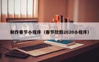 南漳制作春节小程序（春节放假2020小程序）