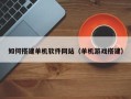南漳如何搭建单机软件网站（单机游戏搭建）