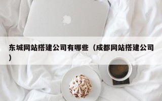 南漳东城网站搭建公司有哪些（成都网站搭建公司）