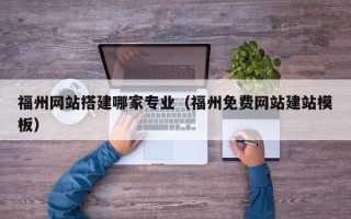 南漳福州网站搭建哪家专业（福州免费网站建站模板）
