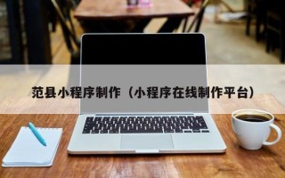 南漳范县小程序制作（小程序在线制作平台）