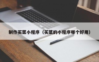 南漳制作买菜小程序（买菜的小程序哪个好用）