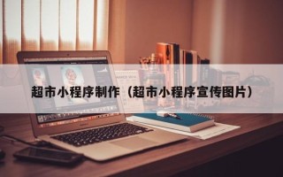 南漳超市小程序制作（超市小程序宣传图片）